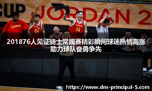 201876人见证骑士常规赛精彩瞬间球迷热情高涨助力球队奋勇争先